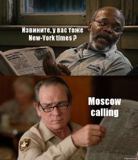 Извините, у вас тоже New-York times ? Moscow calling