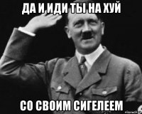 да и иди ты на хуй со своим сигелеем