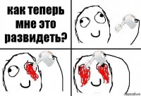 как теперь мне это развидеть?