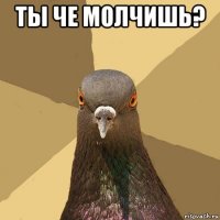 ты че молчишь? 