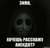 зима, хочешь расскажу анекдот?