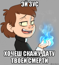 эй зус хочеш скажу дату твоей смерти