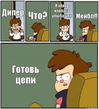 Дипер Что? Я опять наелась улыбашек Мейбл!! Готовь цепи