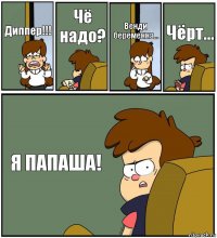 Диппер!!! Чё надо? Венди беременна... Чёрт... Я ПАПАША!