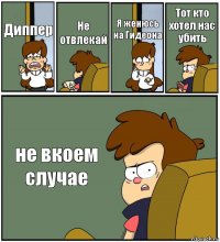 Диппер Не отвлекай Я женюсь на Гидеона Тот кто хотел нас убить не вкоем случае