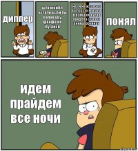 диппер што мейбл кстати если ты паповаду фнафа не пугайся нет я не изза это во просто я упала в воморок кагда увидела старых аниматрониках понял идем прайдем все ночи