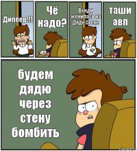 Диппер!!! Чё надо? Венди женилась на Дяде Стене таши авп будем дядю через стену бомбить