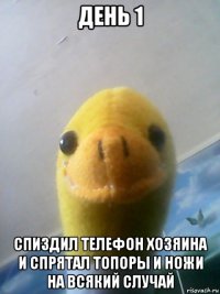 день 1 спиздил телефон хозяина и спрятал топоры и ножи на всякий случай