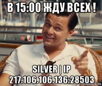 в 15:00 жду всех ! silver | ip 217.106.106.136:28503