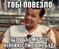 тобі повезло що у цьому роуі ніяких іспитів не буде