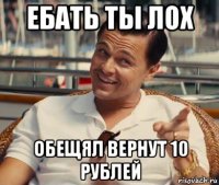 ебать ты лох обещял вернут 10 рублей