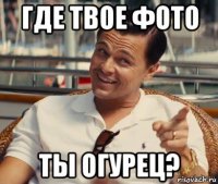 где твое фото ты огурец?