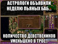 астрологи объявили неделю пьяных баб... количество девствеников уменьшено в трое...