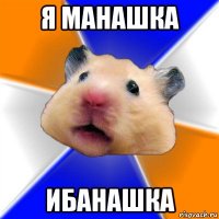 я манашка ибанашка