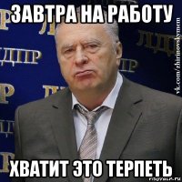 завтра на работу хватит это терпеть