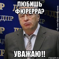 любишь фюрерра? уважаю!!