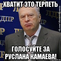 хватит это терпеть голосуйте за руслана камаева!