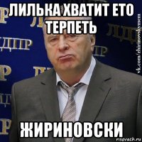 лилька хватит ето терпеть жириновски