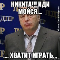 никита!!! иди мойся.... .... хватит играть...