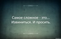 Самое сложное - это... Извиниться. И просить.