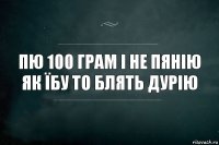 Пю 100 грам і не пянію як їбу то блять дурію