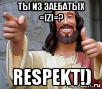 ты из заебатых =izi=? respekt!)