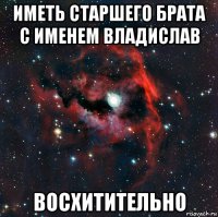 иметь старшего брата с именем владислав восхитительно