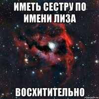 иметь сестру по имени лиза восхитительно