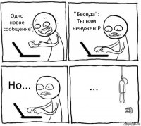 Одно новое сообщение "Беседа": Ты нам ненужен:Р Но... ...