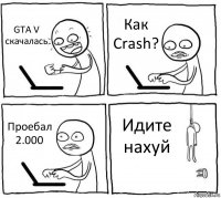 GTA V скачалась Как Crash? Проебал 2.000 Идите нахуй