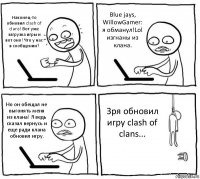 Наконец-то обновил clash of clans! Вот уже загрузка игры и вот оно! Что у нас в сообщении? Blue jays, WillowGamer: я обманул!Lol изгнаны из клана. Но он обещал не выгонять меня из клана! Я ведь сказал вернусь и еще ради клана обновил игру. Зря обновил игру clash of clans...