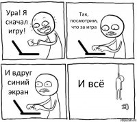 Ура! Я скачал игру! Так, посмотрим, что за игра И вдруг синий экран И всё