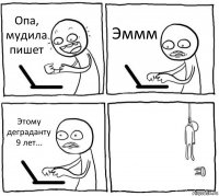 Опа, мудила пишет Эммм Этому деграданту 9 лет... 