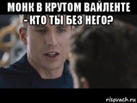 монк в крутом вайленте - кто ты без него? 