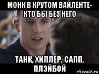 монк в крутом вайленте- кто бы без него танк, хиллер, сапп, плэйбой