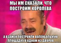 мы им сказали, что построим королева а взамен построили волейбольную площадку в одном из дворов