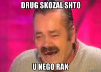 drug skozal shto u nego rak