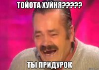 тойота хуйня????? ты придурок