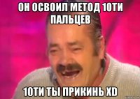 он освоил метод 10ти пальцев 10ти ты прикинь xd