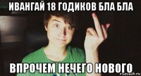 ивангай 18 годиков бла бла впрочем нечего нового