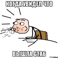 когда увидел что вышла gta6