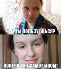 чем ты пользуешься? конечно же самотыком!