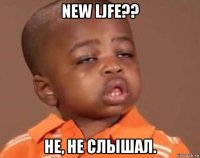 new ljfe?? не, не слышал.