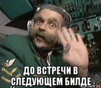  до встречи в следующем билде