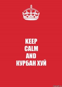 KEEP
CALM
AND
КУРБАН ХУЙ