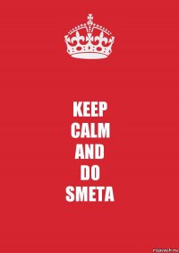 KEEP
CALM
AND
DO
SMETA