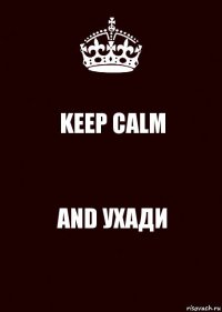 KEEP CALM AND УХАДИ