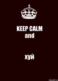 KEEP CALM
and хуй