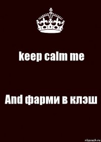 keep calm me And фарми в клэш