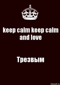 keep calm keep calm
and love Трезвым